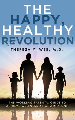 Šťastná, zdravá revolúcia: Šťastná revolúcia: Príručka pracujúceho rodiča na dosiahnutie zdravia ako rodinnej jednotky - The Happy, Healthy Revolution: The Working Parent's Guide to Achieve Wellness as a Family Unit