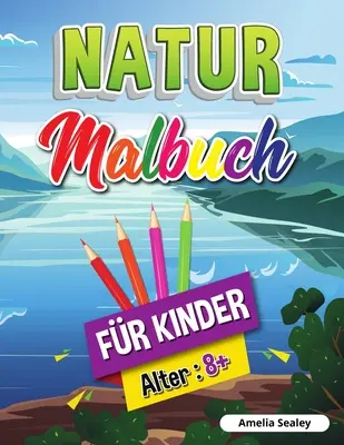 Omaľovánky o prírode pre deti: Krásy prírody na vyfarbovanie, kniha aktivít na spoznávanie prírody pre deti od 8 rokov - Natur-Malbuch fr Kinder: Schnheiten der Natur Malbuch, Erforschung der Natur Aktivitt Buch fr Kinder ab 8 Jahren