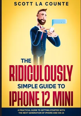 Smiešne jednoduchý sprievodca iPhone 12 Mini: Praktická príručka na začatie práce s novou generáciou iPhonu a iOS 14 - The Ridiculously Simple Guide to iPhone 12 Mini: A Practical Guide to Getting Started With the Next Generation of iPhone and iOS 14