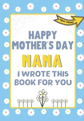 Všetko najlepšie ku Dňu matiek Nana - napísal som túto knihu pre teba: Kniha ako darček ku Dňu matiek vytvorená pre deti - Happy Mother's Day Nana - I Wrote This Book For You: The Mother's Day Gift Book Created For Kids