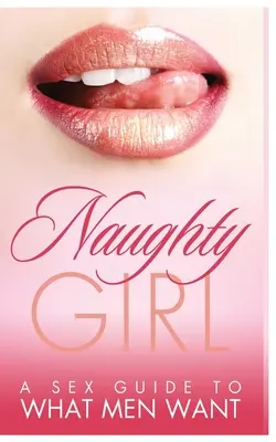 Nezbedné dievča: Sexuálny sprievodca tým, po čom muži túžia - Naughty Girl: A Sex Guide To What Men Want