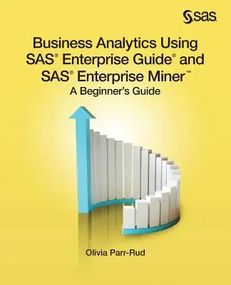 Business Analytics Using SAS Enterprise Guide and SAS Enterprise Miner (Podniková analýza s využitím SAS Enterprise Guide a SAS Enterprise Miner): Príručka pre začiatočníkov - Business Analytics Using SAS Enterprise Guide and SAS Enterprise Miner: A Beginner's Guide