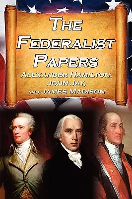 The Federalist Papers: Eseje Alexandra Hamiltona, Jamesa Madisona a Johna Jaya o ústave Spojených štátov amerických, tzv. novej ústave - The Federalist Papers: Alexander Hamilton, James Madison, and John Jay's Essays on the United States Constitution, Aka the New Constitution