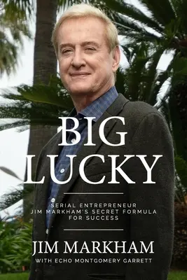 Veľké šťastie: Tajný vzorec úspechu sériového podnikateľa Jima Markhama - Big Lucky: Serial Entrepreneur Jim Markham's Secret Formula for Success