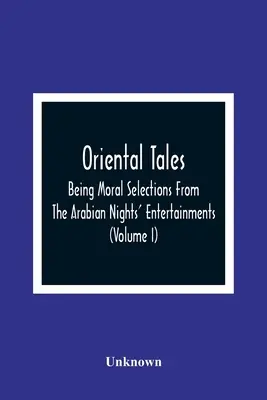 Orientálne príbehy: Mravné výbery zo zábavných rozprávok arabských nocí; určené na pobavenie a zlepšenie mysle mladých ľudí - Oriental Tales: Being Moral Selections From The Arabian Nights' Entertainments; Calculated Both To Amuse And Improve The Minds Of Yout