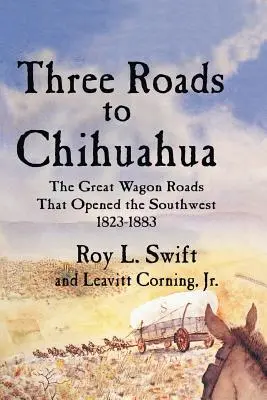 Tri cesty do Chihuahuy: Veľké vozové cesty, ktoré otvorili juhozápad, 1823-1883 - Three Roads to Chihuahua: The Great Wagon Roads That Opened the Southwest, 1823-1883