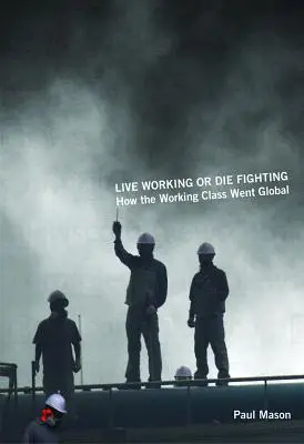 Žiť v práci alebo zomrieť v boji: Ako sa robotnícka trieda stala globálnou - Live Working or Die Fighting: How the Working Class Went Global