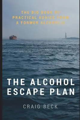 Plán úniku pred alkoholom: Veľká kniha praktických rád od bývalého alkoholika - The Alcohol Escape Plan: The Big Book of Practical Advice from a Former Alcoholic