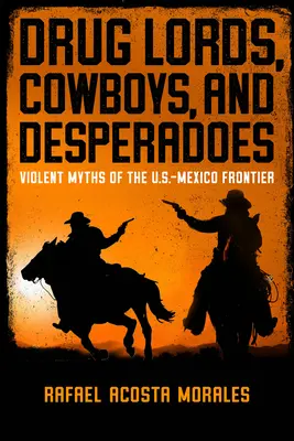Drogoví lordi, kovboji a zúfalci: Vydavateľstvá: Zbojníci: násilnícke mýty na americko-mexickej hranici - Drug Lords, Cowboys, and Desperadoes: Violent Myths of the U.S.-Mexico Frontier