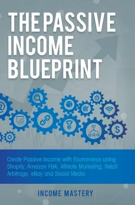 Plán pasívneho príjmu: Vytváranie pasívneho príjmu pomocou elektronického obchodu s využitím Shopify, Amazon FBA, affiliate marketingu, maloobchodnej arbitráže, eBay a sociálnych sietí - The Passive Income Blueprint: Create Passive Income with Ecommerce using Shopify, Amazon FBA, Affiliate Marketing, Retail Arbitrage, eBay and Social