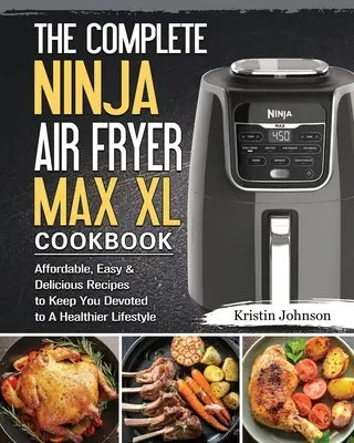 Kompletná kuchárska kniha Ninja Air Fryer Max XL: Knižná publikácia: cenovo dostupné, jednoduché a chutné recepty, vďaka ktorým budete oddaní zdravšiemu životnému štýlu - The Complete Ninja Air Fryer Max XL Cookbook: Affordable, Easy & Delicious Recipes to Keep You Devoted to A Healthier Lifestyle