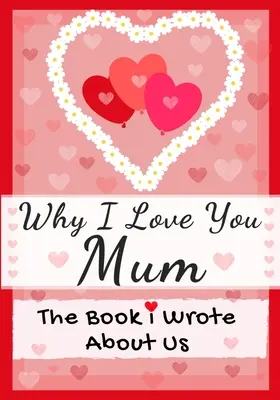 Prečo ťa mám rád, mami: Kniha, ktorú som o nás napísal je ideálna ako darček pre deti na Valentína, narodeniny, Vianoce, výročie, Deň matiek alebo - Why I Love You Mum: The Book I Wrote About Us Perfect for Kids Valentine's Day Gift, Birthdays, Christmas, Anniversaries, Mother's Day or