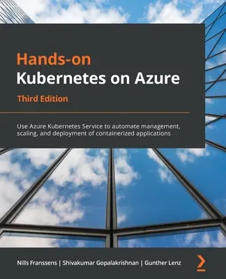 Hands-On Kubernetes on Azure - Third Edition (Kubernetes v praxi na Azure - tretie vydanie): Využívanie služby Azure Kubernetes na automatizáciu správy, škálovania a nasadzovania kontajnerových aplikácií - Hands-On Kubernetes on Azure - Third Edition: Use Azure Kubernetes Service to automate management, scaling, and deployment of containerized applicatio