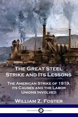 Veľký oceľový štrajk a poučenie z neho: Americký štrajk v roku 1919, jeho príčiny a zapojené odborové zväzy - The Great Steel Strike and Its Lessons: The American Strike of 1919, its Causes and the Labor Unions Involved