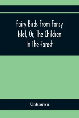 Rozprávkové vtáky z ostrovčeka Fancy, alebo Deti v lese: Nová rozprávka bez konca - Fairy Birds From Fancy Islet, Or, The Children In The Forest: A New Tale Without An End
