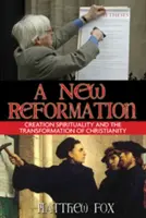 Nová reformácia: Duchovnosť stvorenia a transformácia kresťanstva - A New Reformation: Creation Spirituality and the Transformation of Christianity