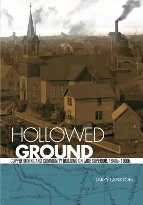Vydlabaná zem: Baníctvo medi a budovanie komunity na jazere Superior, 40. roky 19. storočia - 90. roky 20. storočia - Hollowed Ground: Copper Mining and Community Building on Lake Superior, 1840s-1990s