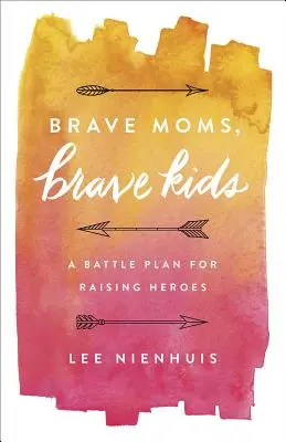 Odvážne mamy, odvážne deti: Bojový plán na výchovu hrdinov - Brave Moms, Brave Kids: A Battle Plan for Raising Heroes
