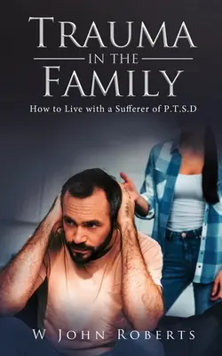 Trauma v rodine: Ako žiť s osobou trpiacou P.T.S.D. - Trauma in the Family: How to Live with a Sufferer of P.T.S.D