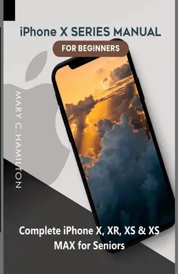iPhone X SERIES MANUÁL PRE ZAČIATOČNÍKOV: Kompletný návod na iPhone X, XR, XS a XS MAX pre seniorov - iPhone X SERIES MANUAL FOR BEGINNERS: Complete iPhone X, XR, XS & XS MAX for Seniors