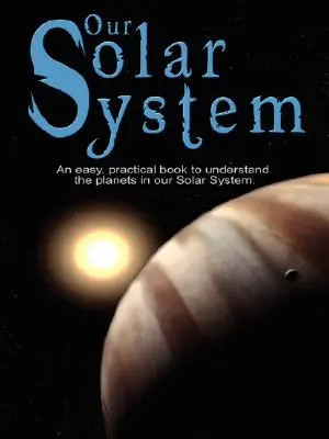 Naša slnečná sústava: Jednoduchá a praktická kniha na pochopenie planét našej slnečnej sústavy. Napísaná špeciálne pre deti, aby sa dozvedeli o vedeckej - Our Solar System: An easy, practical book to understand the planets in our Solar System. Written especially for kids to learn about scie