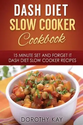DASH Diet Slow Cooker Cookbook (Kuchárska kniha pre pomalé varenie): DASH Diet Slow Cooke: 15-minútová kuchárka na pomalú prípravu jedla: 15-minútový set and Forget It DASH Diet Slow Cooke - DASH Diet Slow Cooker Cookbook: 15 Minute Set and Forget It DASH Diet Slow Cooke