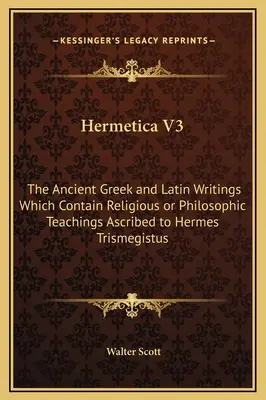Hermetica V3: Starogrécke a latinské spisy, ktoré obsahujú náboženské alebo filozofické učenie pripisované Hermovi Trismegistovi - Hermetica V3: The Ancient Greek and Latin Writings Which Contain Religious or Philosophic Teachings Ascribed to Hermes Trismegistus