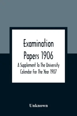 Examination Papers 1906; A Supplement to the University Calendar for the Year 1907 (Skúšobné práce na rok 1906; dodatok k univerzitnému kalendáru na rok 1907) - Examination Papers 1906; A Supplement To The University Calendar For The Year 1907