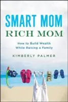 Chytrá mama, bohatá mama: Ako budovať bohatstvo pri výchove rodiny - Smart Mom, Rich Mom: How to Build Wealth While Raising a Family