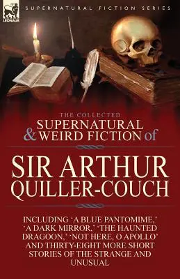 The Collected Supernatural and Weird Fiction of Sir Arthur Quiller-Couch: Štyridsaťdva krátkych príbehov o podivných a nezvyčajných veciach - The Collected Supernatural and Weird Fiction of Sir Arthur Quiller-Couch: Forty-Two Short Stories of the Strange and Unusual