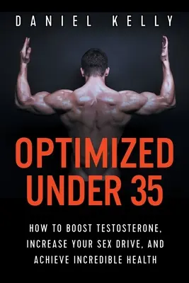 Optimalizovaný do 35 rokov: Ako zvýšiť testosterón, zvýšiť sexuálny apetít a dosiahnuť neuveriteľné zdravie - Optimized Under 35: How to Boost Testosterone, Increase Your Sex Drive, and Achieve Incredible Health