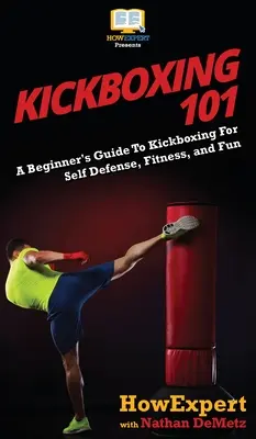 Kickbox 101: Príručka pre začiatočníkov o kickboxe pre sebaobranu, fitness a zábavu - Kickboxing 101: A Beginner's Guide To Kickboxing For Self Defense, Fitness, and Fun