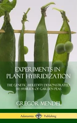 Experimenty s hybridizáciou rastlín: Genetická dedičnosť preukázaná hybridmi hrachu záhradného (tvrdá väzba) - Experiments in Plant Hybridization: The Genetic Heredity Demonstrated by Hybrids of Garden Peas (Hardcover)