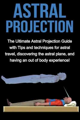 Astrálna projekcia: Astrálna projekcia: Najlepší sprievodca astrálnou projekciou s tipmi a technikami na astrálne cestovanie, objavovanie astrálnej roviny a - Astral Projection: The ultimate astral projection guide with tips and techniques for astral travel, discovering the astral plane, and hav