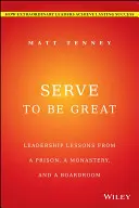 Serve to Be Great (Slúžiť, aby sme boli skvelí): Líderské lekcie z väzenia, kláštora a zasadacích miestností - Serve to Be Great: Leadership Lessons from a Prison, a Monastery, and a Boardroom