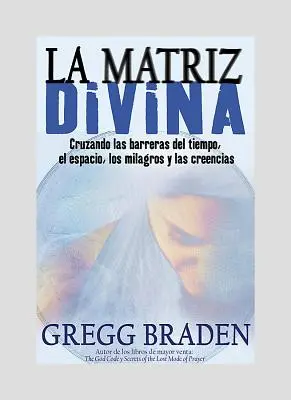 La Matriz Divina: Vydanie knihy: Cruzando Las Barreras del Tiempo, El Espacio, Los Milagros Y Las Creencias - La Matriz Divina: Cruzando Las Barreras del Tiempo, El Espacio, Los Milagros Y Las Creencias