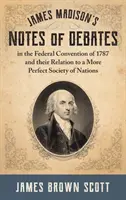 Zápisky Jamesa Madisona o debatách na Federálnom zhromaždení v roku 1787 a ich vzťah k dokonalejšej spoločnosti národov (1918) - James Madison's Notes of Debates in the Federal Convention of 1787 and their Relation to a More Perfect Society of Nations (1918)