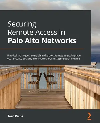 Zabezpečenie vzdialeného prístupu v sieti Palo Alto Networks: Praktické techniky na umožnenie a ochranu vzdialených používateľov, zlepšenie bezpečnostnej pozície a riešenie problémov - Securing Remote Access in Palo Alto Networks: Practical techniques to enable and protect remote users, improve your security posture, and troubleshoot