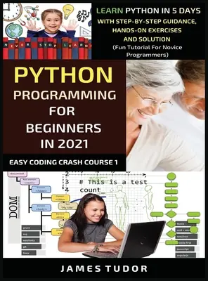 Programovanie v jazyku Python pre začiatočníkov v roku 2021: Naučte sa Python za 5 dní s vedením krok za krokom, praktickými cvičeniami a riešením (Zábavný návod pre začiatočníkov - Python Programming For Beginners In 2021: Learn Python In 5 Days With Step By Step Guidance, Hands-on Exercises And Solution (Fun Tutorial For Novice