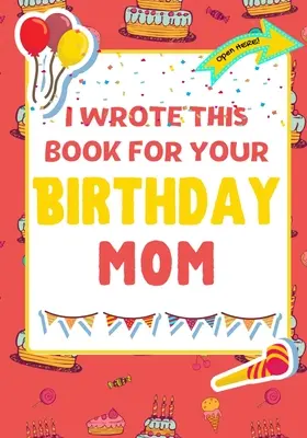 Túto knihu som napísal pre tvoju mamu k narodeninám: Dokonalý darček k narodeninám pre deti, ktoré si môžu vytvoriť vlastnú knihu pre mamu - I Wrote This Book For Your Birthday Mom: The Perfect Birthday Gift For Kids to Create Their Very Own Book For Mom