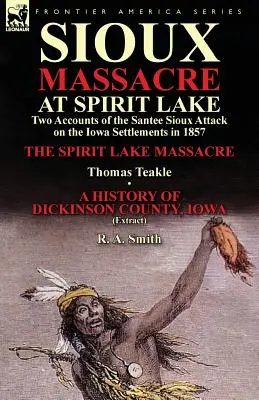 Masaker Siouxov pri Spirit Lake: Masaker pri Spirit Lake: dve správy o útoku Santee Siouxov na osady v Iowe v roku 1857: Thomas Teakle & a - Sioux Massacre at Spirit Lake: Two Accounts of the Santee Sioux Attack on the Iowa Settlements in 1857-The Spirit Lake Massacre by Thomas Teakle & a