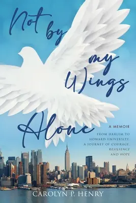 Nie len na svojich krídlach: A Memoir - From Harlem to Howard University, A Journey of Courage, Resilience And Hope (Z Harlemu na Howardovu univerzitu, cesta odvahy, odolnosti a nádeje) - Not By My Wings Alone: A Memoir - From Harlem to Howard University, A Journey of Courage, Resilience And Hope
