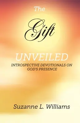 Dar, odhalený: Dar: Odkrytý dar: Introspektívne pobožnosti o Božej prítomnosti - The Gift, Unveiled: Introspective Devotionals on God's Presence