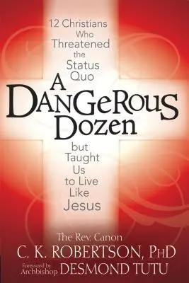 Nebezpečný tucet: 12 kresťanov, ktorí ohrozovali status quo, ale učili nás žiť ako Ježiš - A Dangerous Dozen: 12 Christians Who Threatened the Status Quo But Taught Us to Live Like Jesus