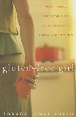 Bezlepkové dievča: Ako som našla jedlo, ktoré ma miluje späť... a ako to môžete urobiť aj vy - Gluten-Free Girl: How I Found the Food That Loves Me Back...& How You Can, Too