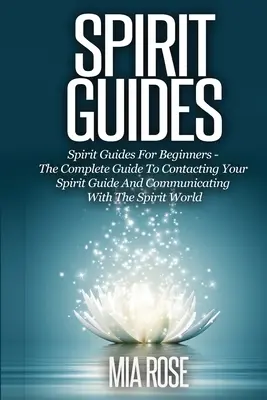 Duchovní sprievodcovia: Duchovní sprievodcovia pre začiatočníkov Kompletný sprievodca kontaktovaním duchovného sprievodcu a komunikáciou s duchovným svetom - Spirit Guides: Spirit Guides For Beginners The Complete Guide To Contacting Your Spirit Guide And Communicating With The Spirit World