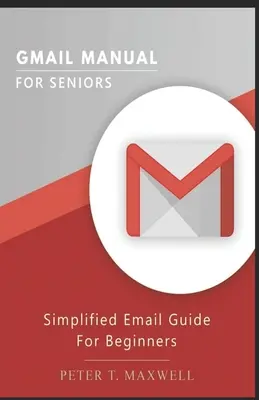 Príručka Gmail pre seniorov: Zjednodušený sprievodca elektronickou poštou pre začiatočníkov - Gmail Manual for Seniors: Simplified Email Guide For Beginners