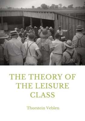 Teória voľného času: Ekonomická štúdia o vývoji inštitúcií - The Theory of the Leisure Class: An Economic Study in the Evolution of Institutions