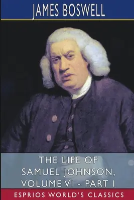 Život Samuela Johnsona, zväzok VI - časť I (Esprios Classics) - The Life of Samuel Johnson, Volume VI - Part I (Esprios Classics)