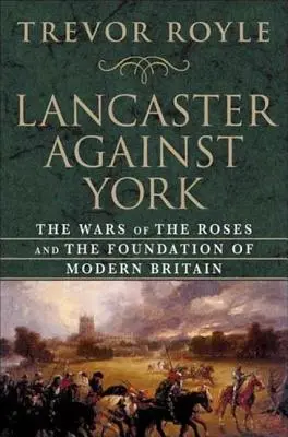 Lancaster proti Yorku: Vojny ruží a založenie modernej Británie - Lancaster Against York: The Wars of the Roses and the Foundation of Modern Britain